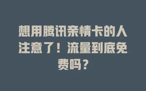 想用腾讯亲情卡的人注意了！流量到底免费吗？
