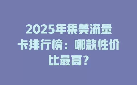 2025年集美流量卡排行榜：哪款性价比最高？
