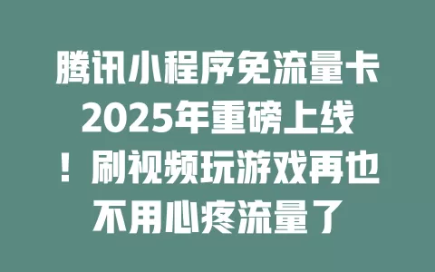 腾讯小程序免流量卡2025年重磅上线！刷视频玩游戏再也不用心疼流量了