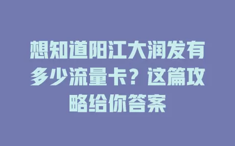 想知道阳江大润发有多少流量卡？这篇攻略给你答案