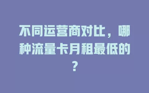 不同运营商对比，哪种流量卡月租最低的？