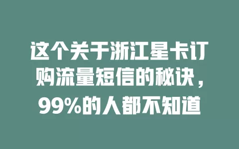 这个关于浙江星卡订购流量短信的秘诀，99%的人都不知道