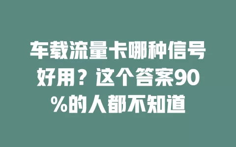 车载流量卡哪种信号好用？这个答案90%的人都不知道