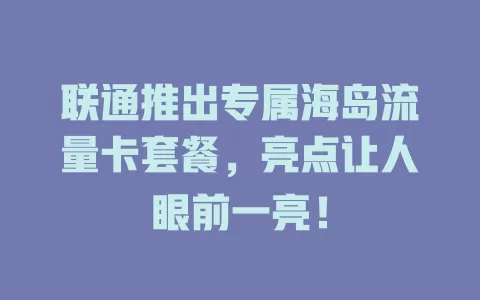 联通推出专属海岛流量卡套餐，亮点让人眼前一亮！