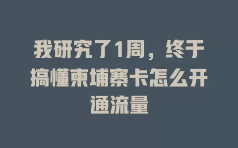 我研究了1周，终于搞懂柬埔寨卡怎么开通流量