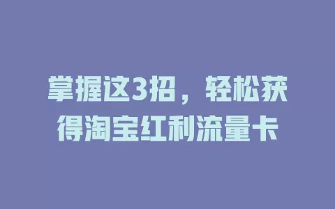 掌握这3招，轻松获得淘宝红利流量卡