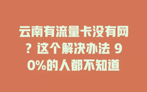 云南有流量卡没有网？这个解决办法 90%的人都不知道