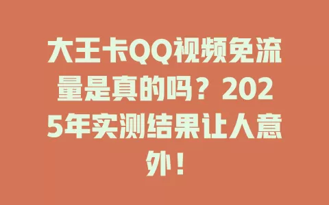 大王卡QQ视频免流量是真的吗？2025年实测结果让人意外！