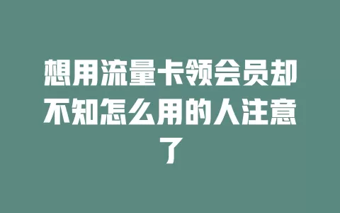 想用流量卡领会员却不知怎么用的人注意了