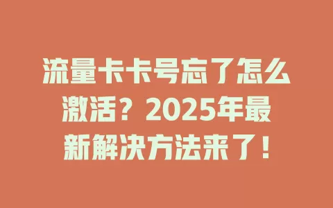 流量卡卡号忘了怎么激活？2025年最新解决方法来了！
