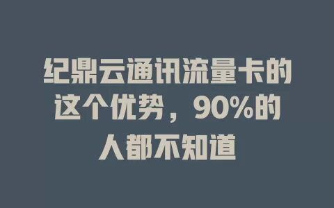 纪鼎云通讯流量卡的这个优势，90%的人都不知道