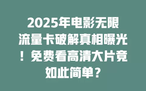 2025年电影无限流量卡破解真相曝光！免费看高清大片竟如此简单？