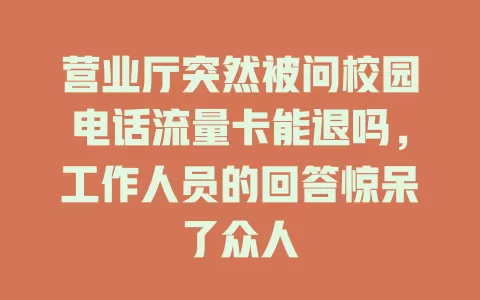 营业厅突然被问校园电话流量卡能退吗，工作人员的回答惊呆了众人
