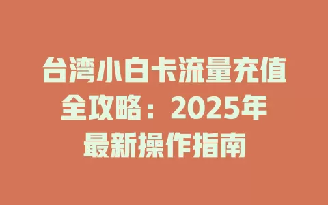 台湾小白卡流量充值全攻略：2025年最新操作指南