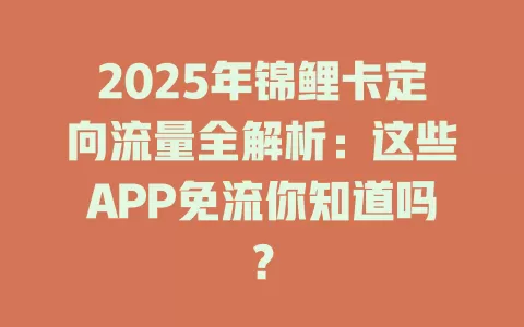2025年锦鲤卡定向流量全解析：这些APP免流你知道吗？