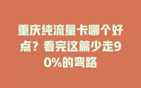 重庆纯流量卡哪个好点？看完这篇少走90%的弯路