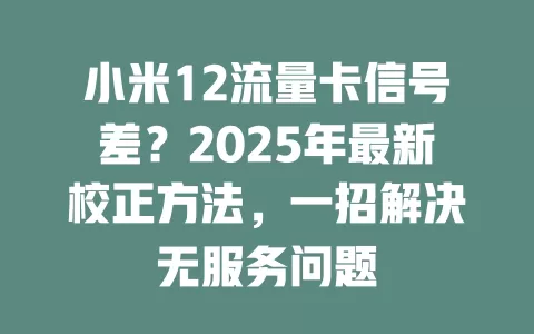 小米12流量卡信号差？2025年最新校正方法，一招解决无服务问题