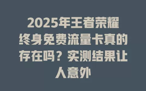 2025年王者荣耀终身免费流量卡真的存在吗？实测结果让人意外