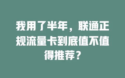 我用了半年，联通正规流量卡到底值不值得推荐？