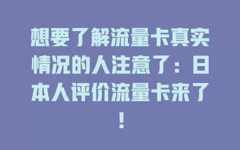 想要了解流量卡真实情况的人注意了：日本人评价流量卡来了！