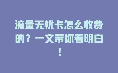 流量无忧卡怎么收费的？一文带你看明白！