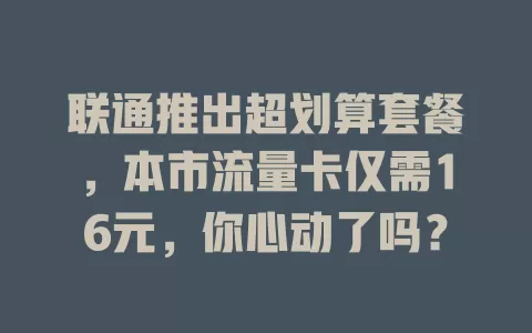 联通推出超划算套餐，本市流量卡仅需16元，你心动了吗？