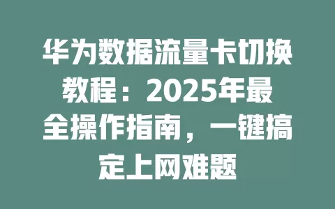 华为数据流量卡切换教程：2025年最全操作指南，一键搞定上网难题