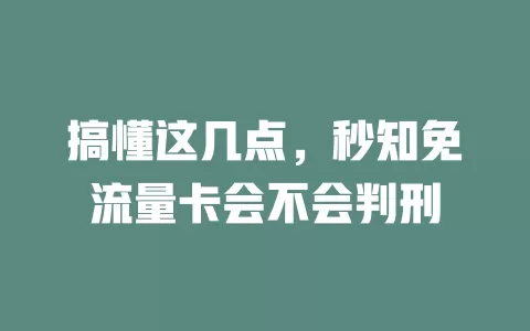 搞懂这几点，秒知免流量卡会不会判刑