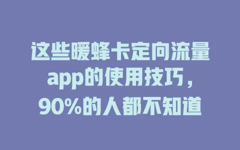 这些暖蜂卡定向流量app的使用技巧，90%的人都不知道
