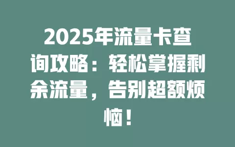 2025年流量卡查询攻略：轻松掌握剩余流量，告别超额烦恼！