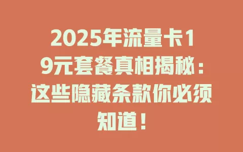 2025年流量卡19元套餐真相揭秘：这些隐藏条款你必须知道！