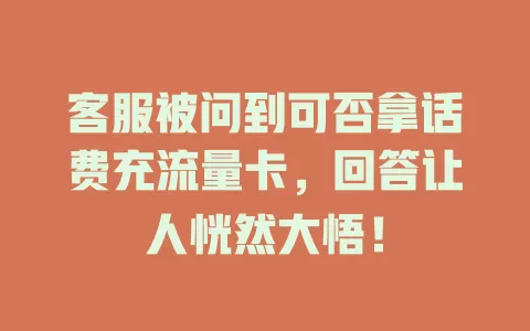 客服被问到可否拿话费充流量卡，回答让人恍然大悟！