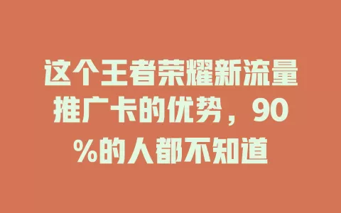 这个王者荣耀新流量推广卡的优势，90%的人都不知道