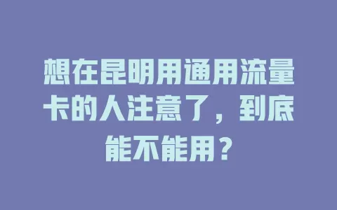 想在昆明用通用流量卡的人注意了，到底能不能用？
