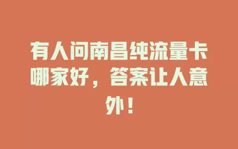 有人问南昌纯流量卡哪家好，答案让人意外！