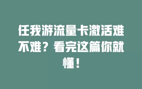 任我游流量卡激活难不难？看完这篇你就懂！