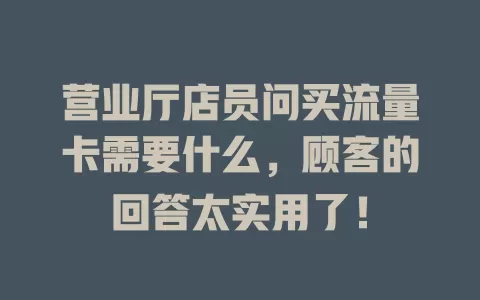 营业厅店员问买流量卡需要什么，顾客的回答太实用了！