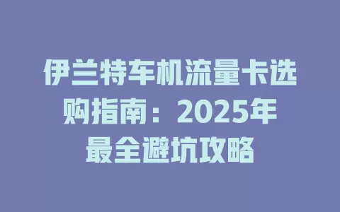 伊兰特车机流量卡选购指南：2025年最全避坑攻略