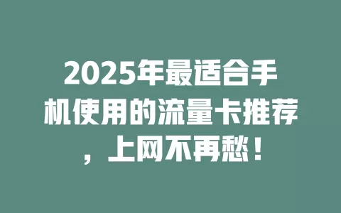 2025年最适合手机使用的流量卡推荐，上网不再愁！