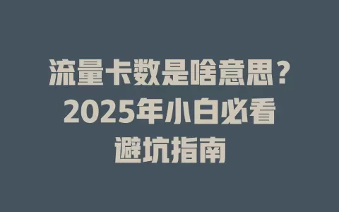 流量卡数是啥意思？2025年小白必看避坑指南