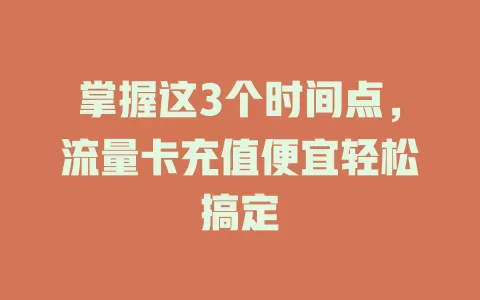 掌握这3个时间点，流量卡充值便宜轻松搞定