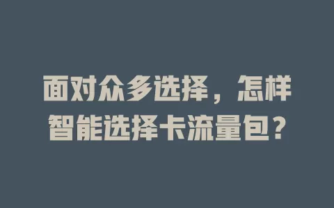 面对众多选择，怎样智能选择卡流量包？