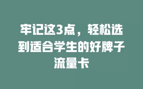 牢记这3点，轻松选到适合学生的好牌子流量卡