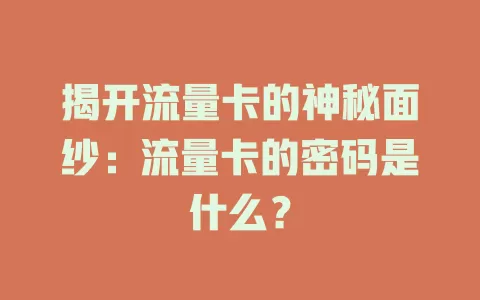 揭开流量卡的神秘面纱：流量卡的密码是什么？