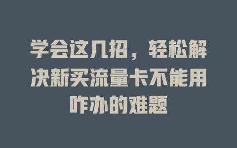 学会这几招，轻松解决新买流量卡不能用咋办的难题