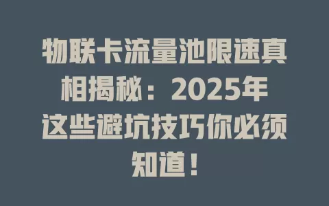 物联卡流量池限速真相揭秘：2025年这些避坑技巧你必须知道！
