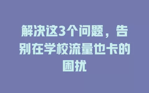 解决这3个问题，告别在学校流量也卡的困扰