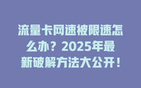 流量卡网速被限速怎么办？2025年最新破解方法大公开！