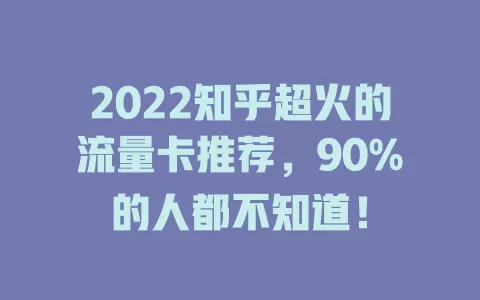 2022知乎超火的流量卡推荐，90%的人都不知道！