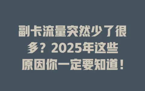 副卡流量突然少了很多？2025年这些原因你一定要知道！